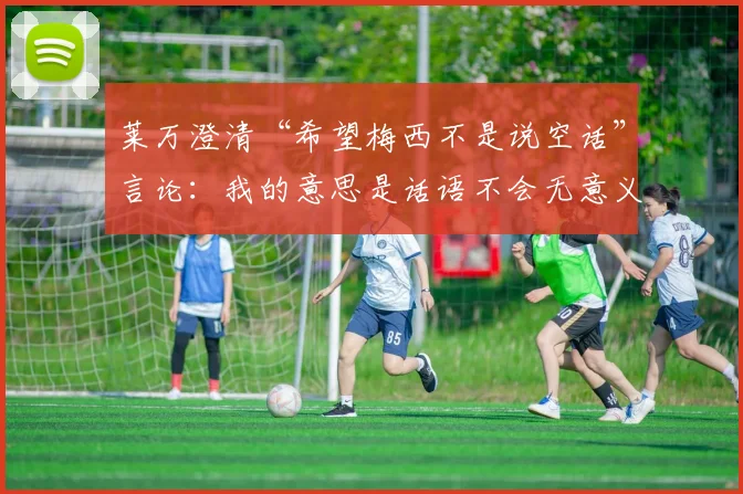 莱万澄清“希望梅西不是说空话”言论：我的意思是话语不会无意义