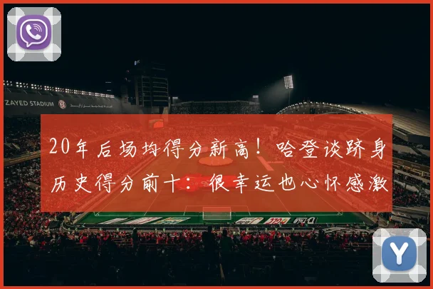 20年后场均得分新高！哈登谈跻身历史得分前十：很幸运也心怀感激(1)