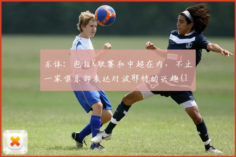 东体：包括K联赛和中超在内，不止一家俱乐部表达对波耶特的兴趣(1)