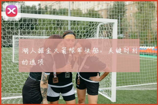 湖人掘金火箭绿军快船，关键时刻的选项