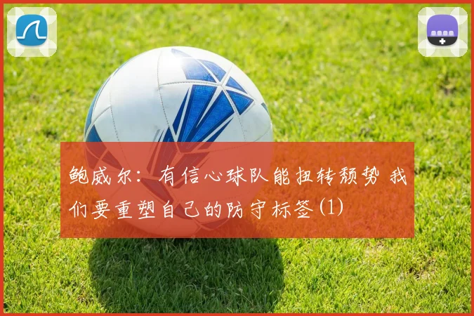 鲍威尔：有信心球队能扭转颓势 我们要重塑自己的防守标签(1)