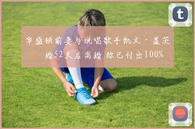 华盛顿前妻与说唱歌手凯文·盖茨结婚52天后离婚 称已付出100%