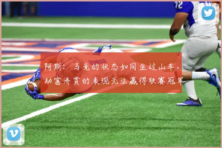 阿斯：马竞的状态如同坐过山车，劫富济贫的表现无法赢得联赛冠军
