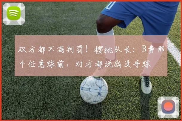 双方都不满判罚！樱桃队长：B费那个任意球前，对方都说我没手球