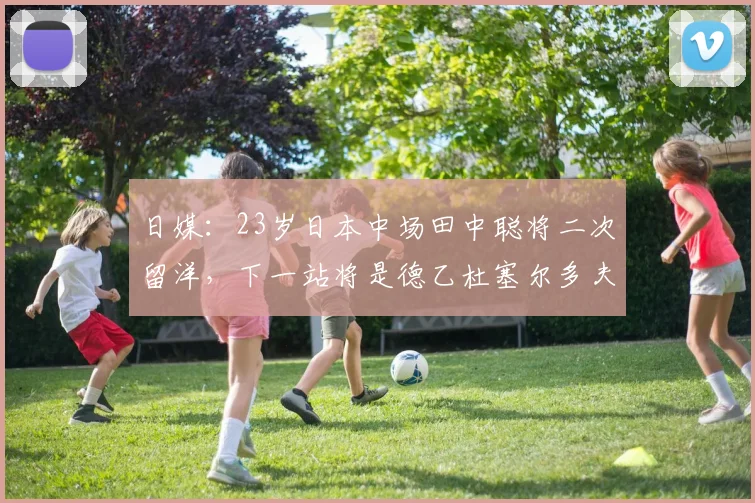 日媒：23岁日本中场田中聪将二次留洋，下一站将是德乙杜塞尔多夫