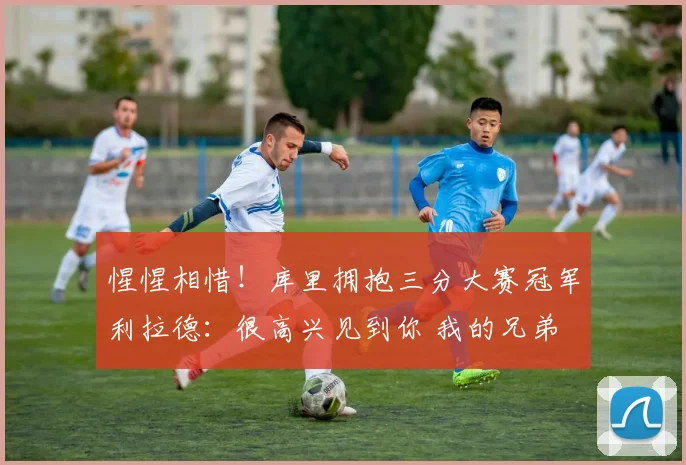 惺惺相惜！库里拥抱三分大赛冠军利拉德：很高兴见到你 我的兄弟